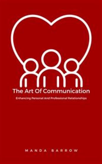 The Art Of Communication: Enhancing Personal And Professional Relationships - cover