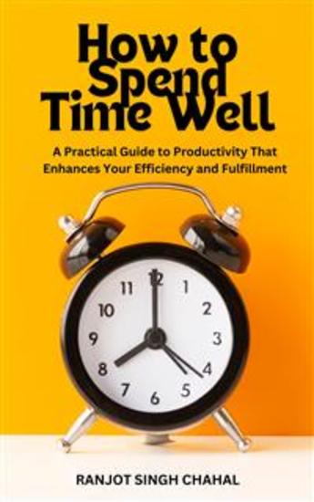 How to Spend Time Well: A Practical Guide to Productivity That Enhances Your Efficiency and Fulfillment - cover