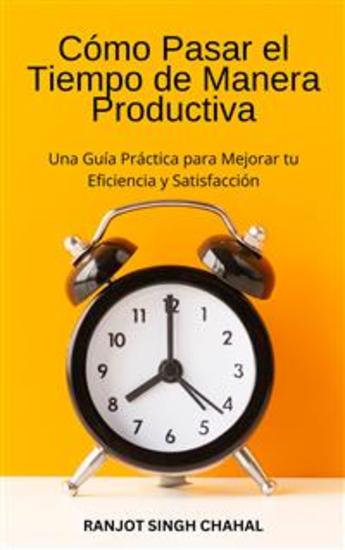 Cómo Pasar el Tiempo de Manera Productiva: Una Guía Práctica para Mejorar tu Eficiencia y Satisfacción - cover