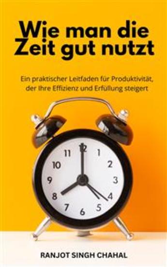 Wie man die Zeit gut nutzt: Ein praktischer Leitfaden für Produktivität der Ihre Effizienz und Erfüllung steigert - cover