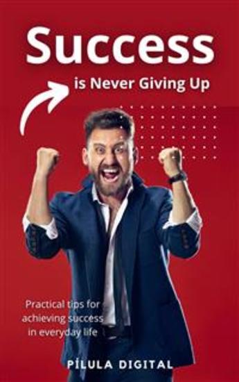 Success Is Never Giving Up - Practical Tips For Achieving Success In Everyday Life - cover