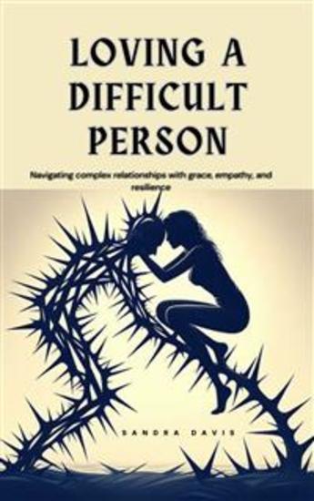 Loving a Difficult Person - Navigating complex relationships with grace empathy and resilience - cover