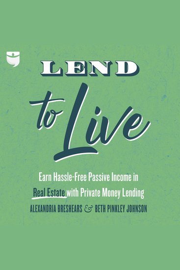 Lend to Live - Earn Hassle-Free Passive Income in Real Estate with Private Money Lending - cover