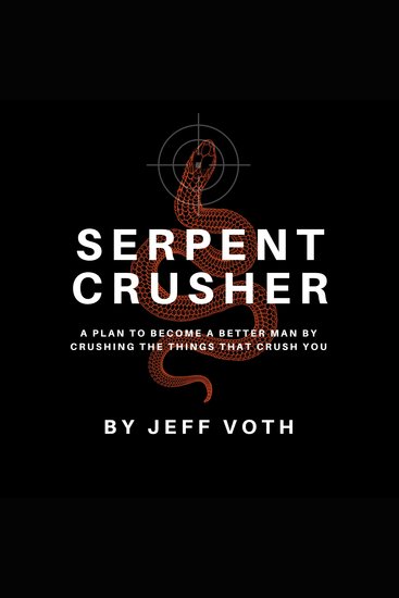 Serpent Crusher - A Plan to Become a Better Man by Crushing the Things That Crush You - cover