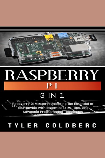 RASPBERRY PI - 3 in 1 Raspberry Pi Mastery: Unlocking the Potential of Your Device with Essential Skills Tips and Advanced Programming Techniques - cover