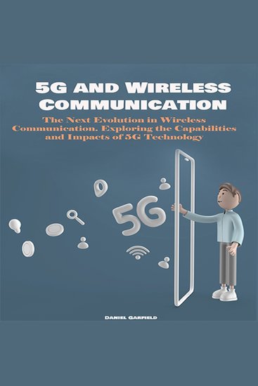 5G and Wireless Communication - The Next Evolution in Wireless Communication Exploring the Capabilities and Impacts of 5G Technology - cover