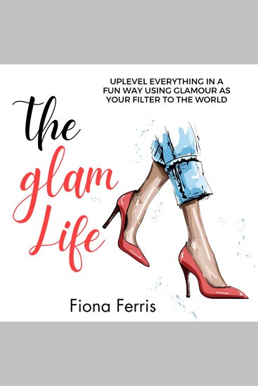 The Glam Life - Uplevel everything in a fun way using glamour as your filter to the world - cover