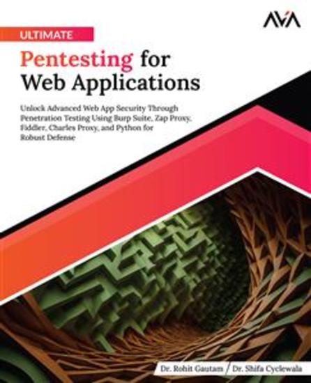 Ultimate Pentesting for Web Applications - Unlock Advanced Web App Security Through Penetration Testing Using Burp Suite Zap Proxy Fiddler Charles Proxy and Python for Robust Defense - cover