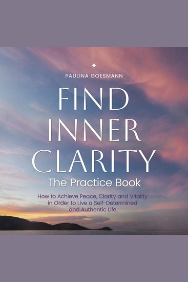Find Inner Clarity: The Practice Book: How to Achieve Peace Clarity and Vitality in Order to Live a Self-Determined and Authentic Life - cover