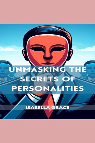 UNMASKING THE SECRETS OF PERSONALITIES - Decoding Behavior Motivations and the Complexities of Human Personalities (2024 Guide for Beginners) - cover