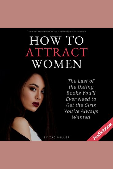 How to Attract Women - The Last of the Dating Books You'll Ever Need to Get the Girls You've Always Wanted - cover