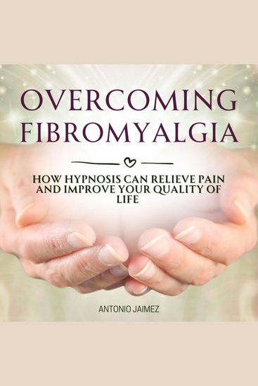 Overcoming Fibromyalgia - How Hypnosis Can Relieve Pain and Improve Your Quality of Life - cover