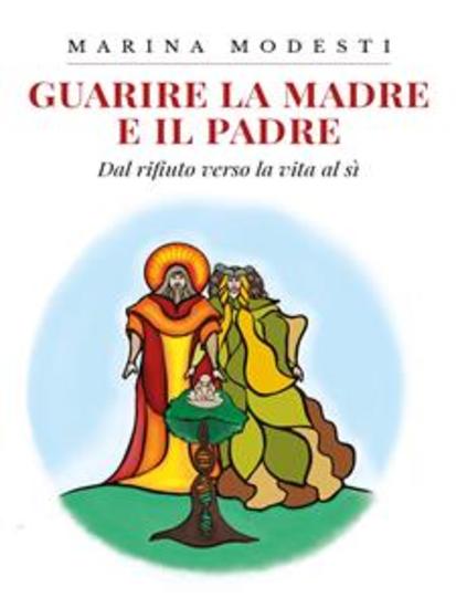 Guarire La Madre E Il Padre - Dal rifiuto verso la vita al Si - cover
