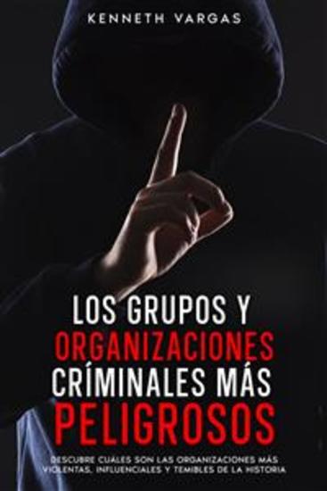 Los Grupos y Organizaciones Críminales más Peligrosos - Descubre Cuáles son las Organizaciones más Violentas Influenciales y Temibles de la Historia - cover