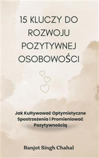 15 Kluczy do Rozwoju Pozytywnej Osobowości: Jak Kultywować Optymistyczne Spostrzeżenia i Promieniować Pozytywnością - cover