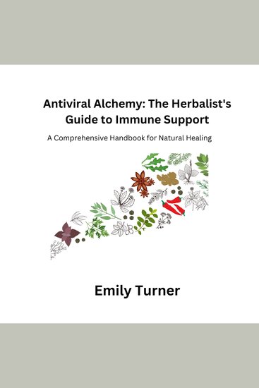 Antiviral Alchemy: The Herbalist's Guide to Immune Support - A Comprehensive Handbook for Natural Healing - cover