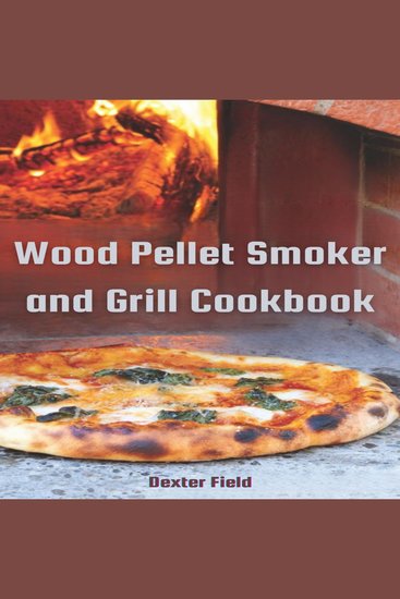 WOOD PELLET SMOKER AND GRILL COOKBOOK - Mouthwatering Recipes for Infusing Rich Smoky Flavors into Every Dish (2024 Guide for Beginners) - cover