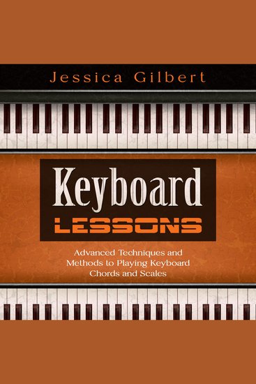 Keyboard Lessons - Advanced Techniques and Methods to Playing Keyboard Chords and Scales - cover