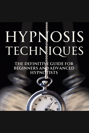 Hypnosis Techniques - The Definitive Guide for Beginners and Advanced Hypnotists - cover