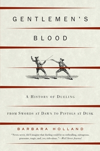 Gentlemen's Blood - A History of Dueling From Swords at Dawn to Pistols at Dusk