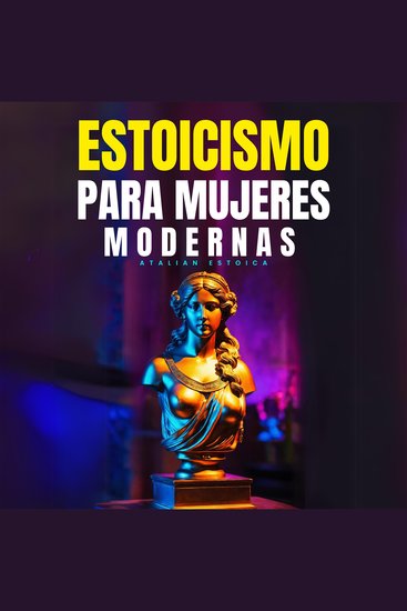 Estoicismo Para Mujeres Modernas - Guía Práctica Para Enfrentar Pérdidas Superar Miedos Reconocer El Amor Verdadero Gestionar Tus Emociones Reinventarte Y Asumir El Cambio Con Sabiduría Estoica - cover