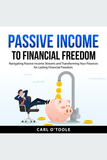 Passive Income to Financial Freedom - Navigating Passive Income Streams and Transforming Your Finances for Lasting Financial Freedom - cover
