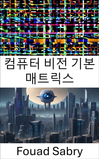 컴퓨터 비전 기본 매트릭스 - '컴퓨터 비전' 영역에 '컴퓨터 비전 기본 매트릭스'라는 제목의 책 부제를 제안해주세요 추천 자막에는 ':'이 포함되어서는 안 됩니다 - cover