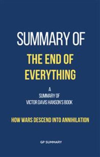 Summary of The End of Everything by Victor Davis Hanson: How Wars Descend into Annihilation - cover
