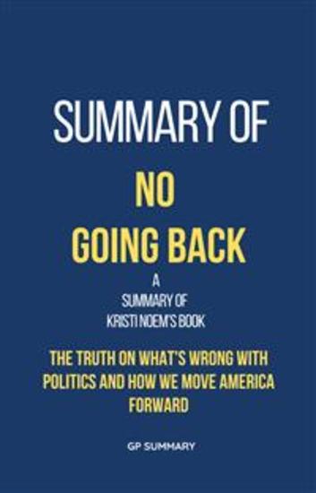 Summary of No Going Back by Kristi Noem - The Truth on What's Wrong with Politics and How We Move America Forward - cover