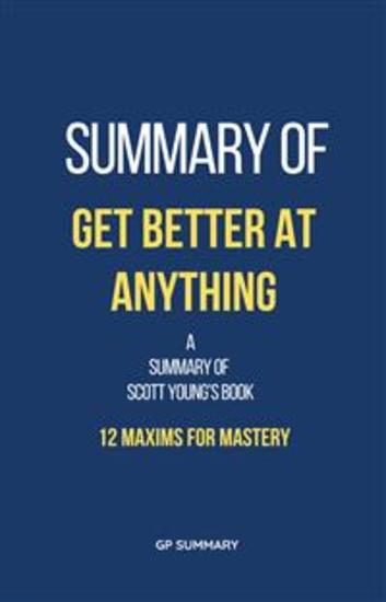 Summary of Get Better at Anything by Scott Young: 12 Maxims for Mastery - cover
