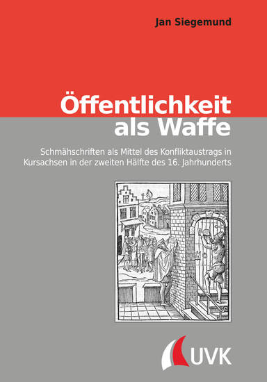 Öffentlichkeit als Waffe - Schmähschriften als Mittel des Konfliktaustrags in Kursachsen in der zweiten Hälfte des 16 Jahrhunderts - cover