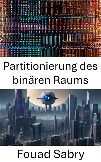 Partitionierung des binären Raums - Erkundung der binären Raumpartitionierung: Grundlagen und Anwendungen in der Bildverarbeitung - cover
