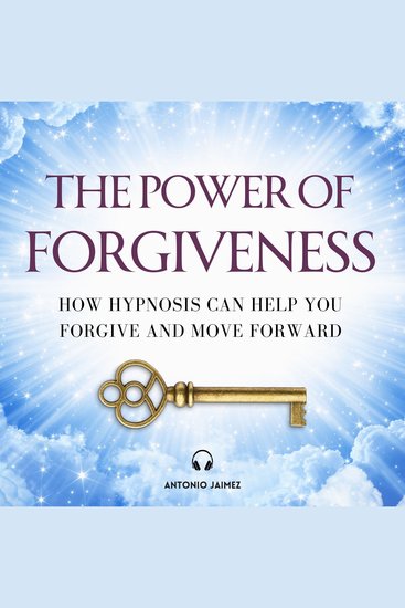 The Power of Forgiveness - How Hypnosis Can Help You Forgive and Move Forward - cover