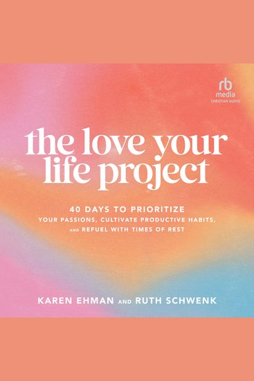 The Love Your Life Project - 40 Days to Prioritize Your Passions Cultivate Productive Habits and Refuel with Times of Rest - cover