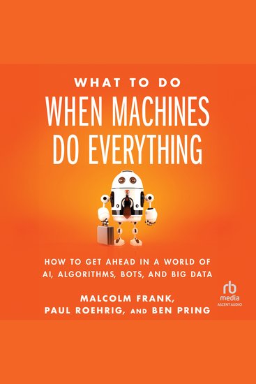 What To Do When Machines Do Everything - How to Get Ahead in a World of AI Algorithms Bots and Big Data - cover