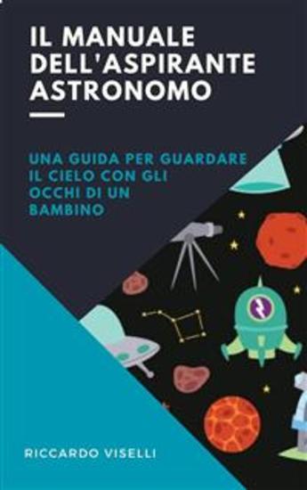 Il manuale dell'aspirante astronomo - Una guida per guardare il cielo con gli occhi di un bambino - cover