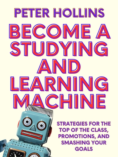 Become a Studying and Learning Machine - Strategies For the Top of the Class Promotions and Smashing Your Goals - cover