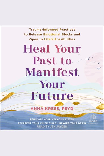 Heal Your Past to Manifest Your Future - Trauma-Informed Practices to Release Emotional Blocks and Open to Life's Possibilities - cover