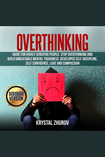 Overthinking - Guide for Highly Sensitive People Stop Overthinking and Build Unbeatable Mental Toughness Developed Self-Discipline Self Confidence Love and Compassion - cover