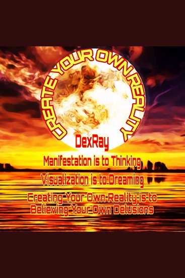 Manifestation is to Thinking - Visualization is to Dreaming - Creating Your Own Reality is to Believing Your Own Delusions - cover