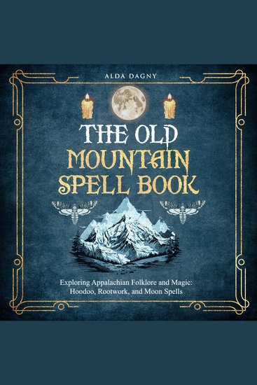 The Old Mountain Spell Book - Exploring Appalachian Folklore and Magic: Hoodoo Rootwork and Moon Spells - cover