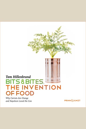 Bits & Bites - The Invention of Food - Why Carrots are Orange and Napoleon Loved the Can - cover