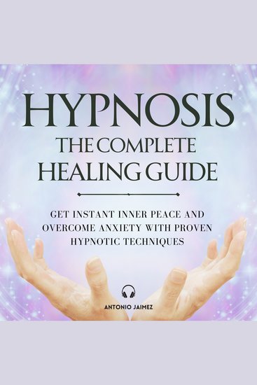 Hypnosis: The Complete Healing Guide - Get Instant Inner Peace and Overcome Anxiety with Proven Hypnotic Techniques - cover