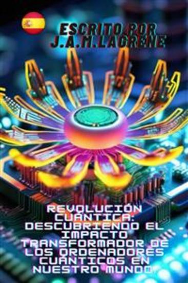 Revolución Cuántica: Descubriendo el Impacto Transformador de los Ordenadores Cuánticos en Nuestro Mundo - cover