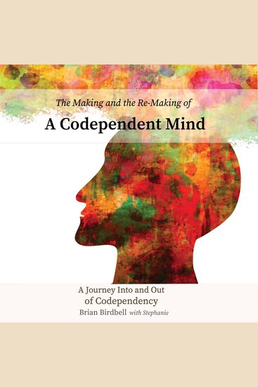 The Making and the Re-Making of a Codependent Mind - A Journey Into and Out of Codependency - cover