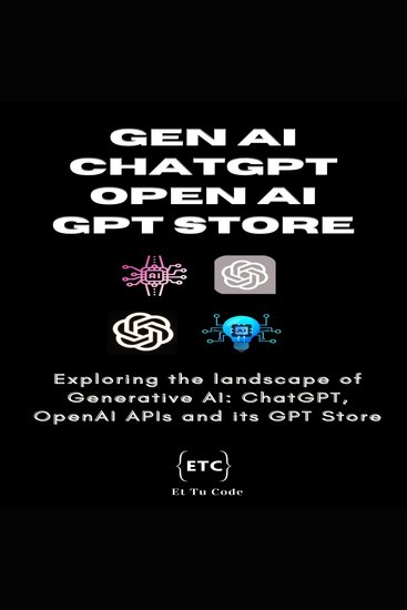 Gen AI ChatGPT OpenAI & GPT Store - Exploring the landscape of Generative AI: ChatGPT OpenAI APIs and its GPT Store - cover
