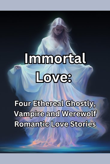 Immortal Love Four Ethereal Ghostly Vampire and Werewolf Romantic Love Stories - cover