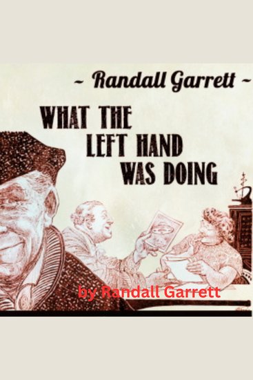 Randall Garrett: What The Left Hand Was Doing - There is no lie so totally convincing as something the other fellow already knows-for-sure is the truth And no cover-story so convincing… - cover