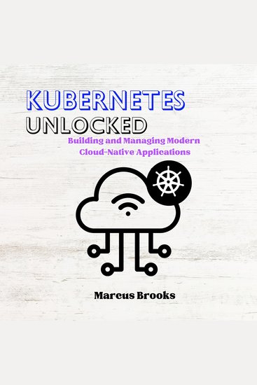 Kubernetes Unlocked - Building and Managing Modern Cloud-Native Applications - cover