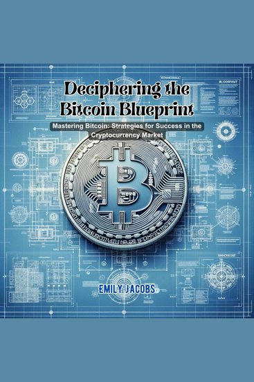 Deciphering the Bitcoin Blueprint - Mastering Bitcoin: Strategies for Success in the Cryptocurrency Market - cover